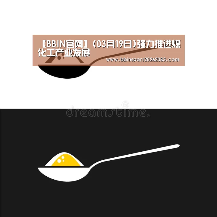 【BBIN官网】(03月19日)强力推进煤化工产业发展(图1) BBIN棋牌