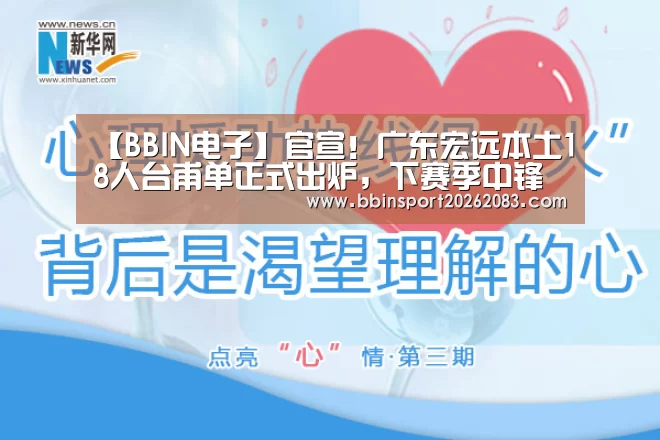 【BBIN电子】官宣!广东宏远本土18人台甫单正式出炉,下赛季中锋仅两人(图1) BBIN棋牌