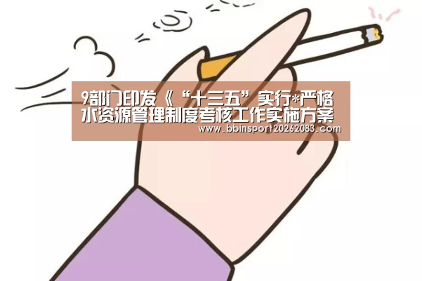 9部门印发《“十三五”实行*严格水资源管理制度考核工作实施方案》-BBIN棋牌(图1) BBIN棋牌