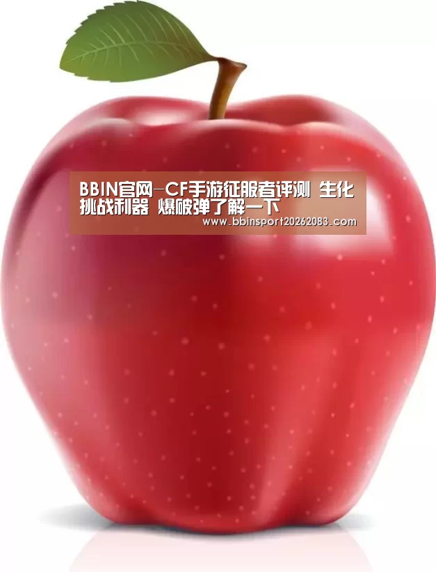 BBIN官网-CF手游征服者评测 生化挑战利器 爆破弹了解一下(图1) BBIN视讯