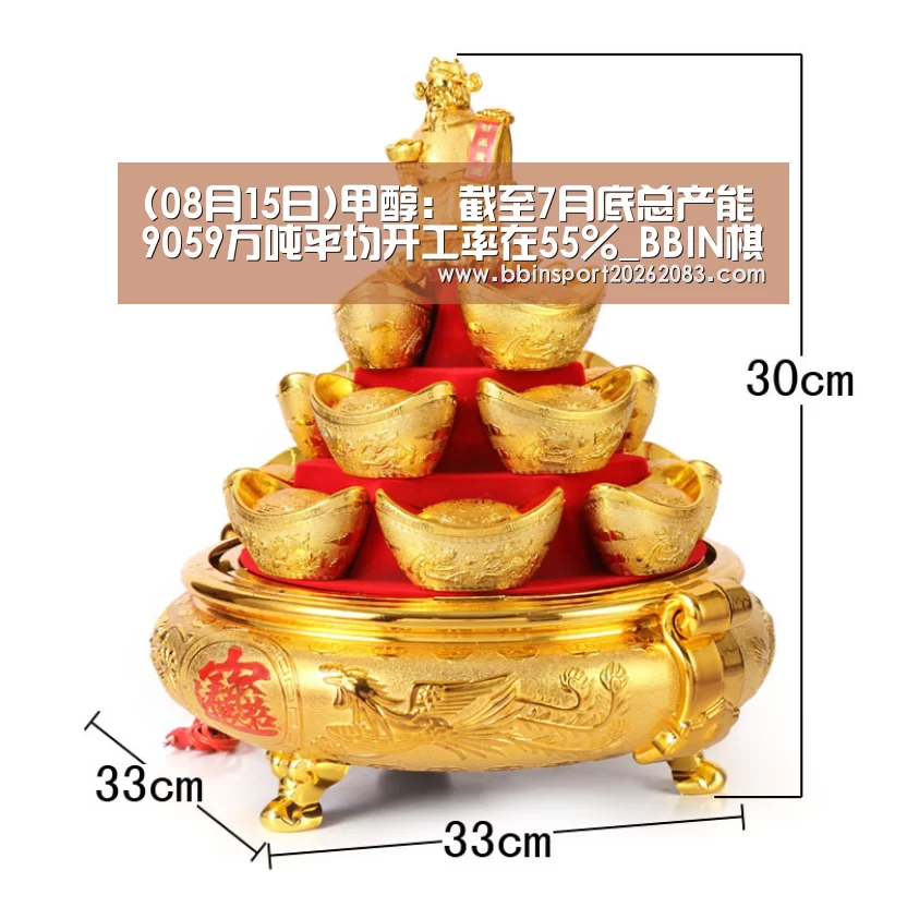 (08月15日)甲醇:截至7月底总产能9059万吨平均开工率在55%_BBIN棋牌(图1) BBIN官网