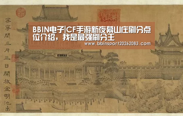 BBIN电子|CF手游新夜幕山庄刷分点位介绍,我是最强刷分王(图2) BBIN电子