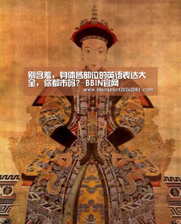 别含羞, 身体各部位的英语表达大全, 你都市吗?-BBIN官网(图6) BBIN官网